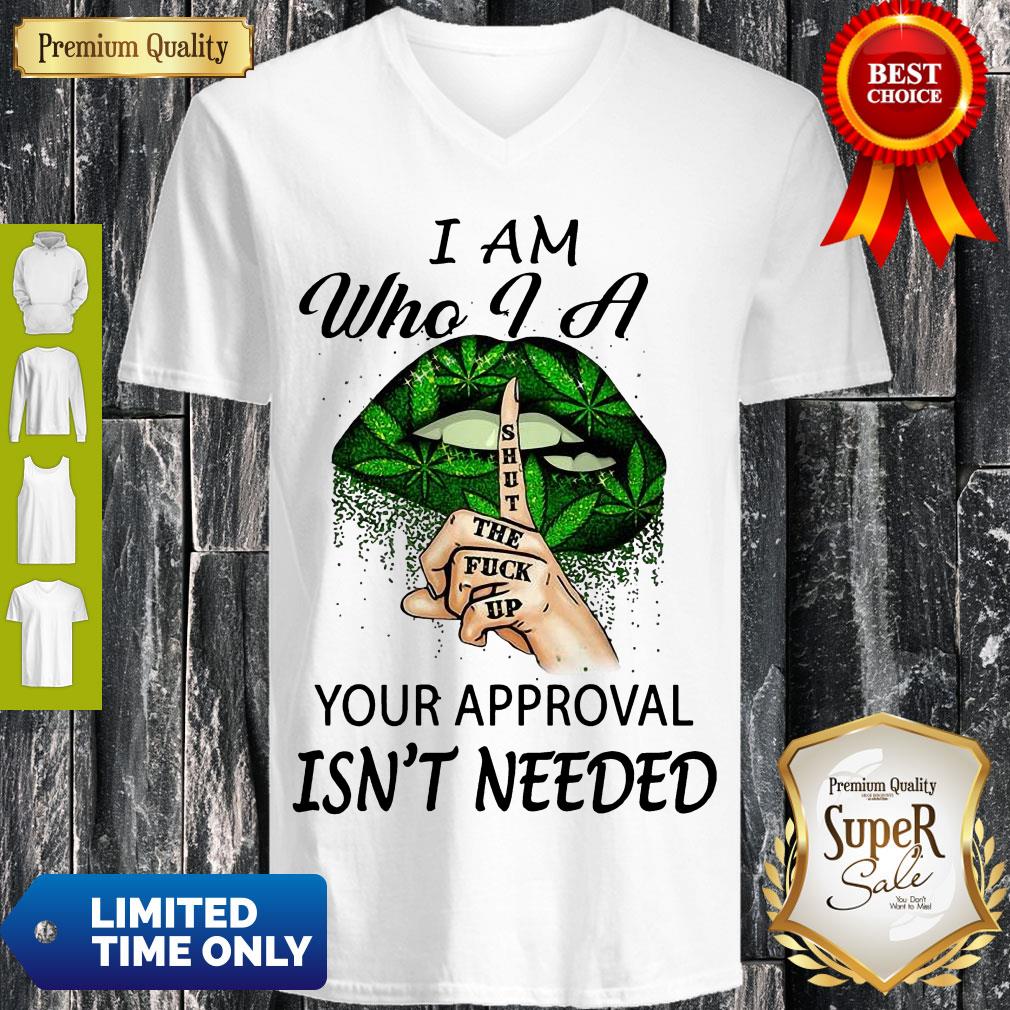 Perfect Weed Lips I Am Who I A Shut The Fuck Up Your Approval Isn’t Needed V-neck Perfect Weed Lips I Am Who I A Shut The Fuck Up Your Approval Isn’t Needed V-neck