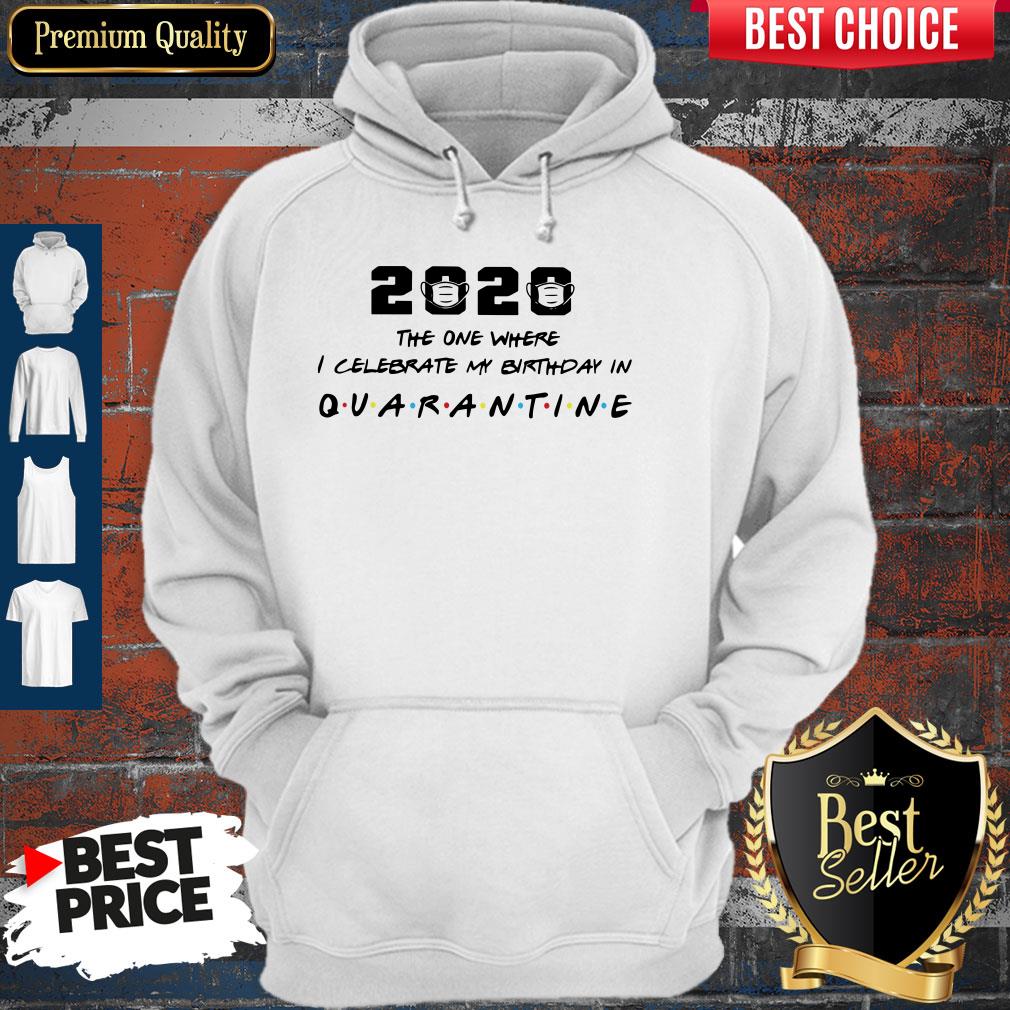 2020 The One Where I Celebrate My Birthday In Quarantine Hoodie 2020 The One Where I Celebrate My Birthday In Quarantine Hoodie