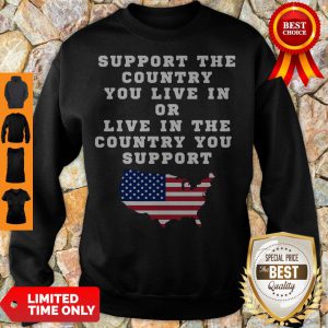 American Support Your Country You Live In Or Live In The Country You Support Sweatshirt