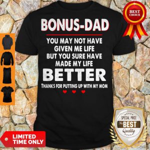Bonus Dad You May Not Have Given Me Life But You Sure Have Made My Life Better Shirt
