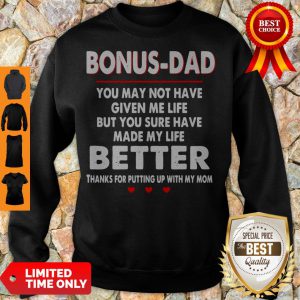 Bonus Dad You May Not Have Given Me Life But You Sure Have Made My Life Better Sweatshirt