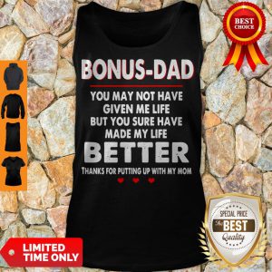 Bonus Dad You May Not Have Given Me Life But You Sure Have Made My Life Better Tank Top