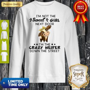 Cow Im Not The Sweet Girl Next Door Im The Crazy Heifer Down The Street Sweatshirt