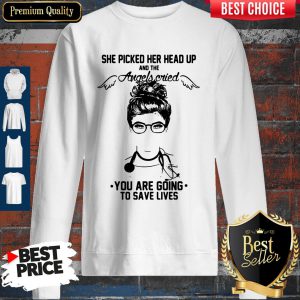 Doctor She Picked Her Head Up And The Angels Cried You Are Going To Save Lives Sweatshirt