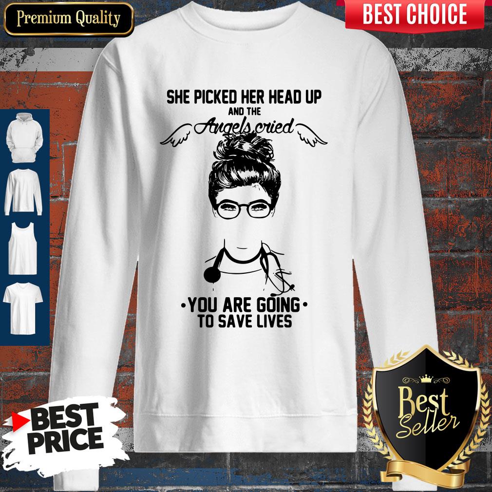 Doctor She Picked Her Head Up And The Angels Cried You Are Going To Save Lives Sweatshirt Doctor She Picked Her Head Up And The Angels Cried You Are Going To Save Lives Sweatshirt