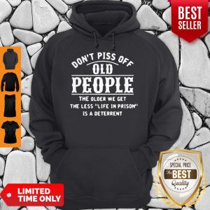 Dont Piss Off Old People The Older We Get The Less Life In Prison Is A Deterrent Hoodie