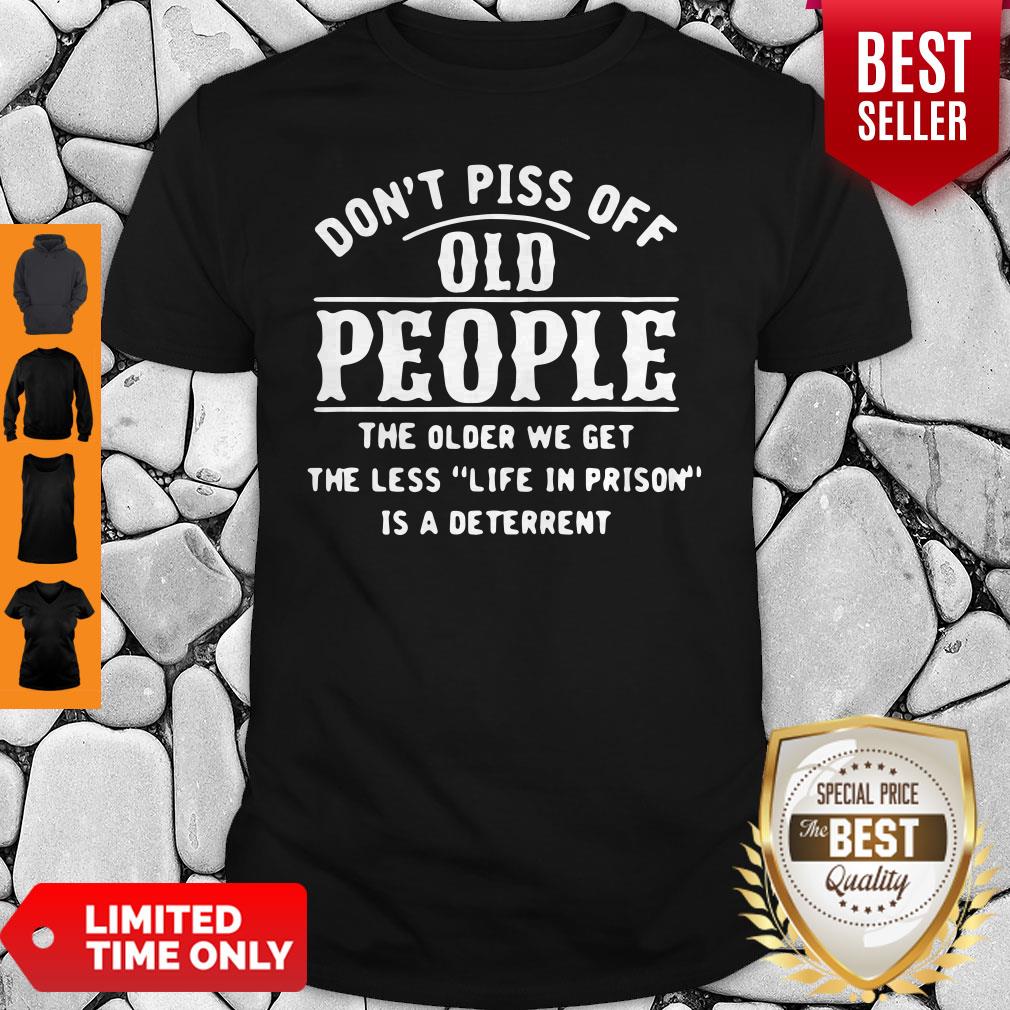 Dont Piss Off Old People The Older We Get The Less Life In Prison Is A Deterrent Shirt Dont Piss Off Old People The Older We Get The Less Life In Prison Is A Deterrent Shirt