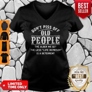 Dont Piss Off Old People The Older We Get The Less Life In Prison Is A Deterrent V-neck