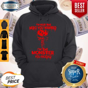 Funny I’m Not The Hero You Wanted I’m The Monster You Needed Hoodie