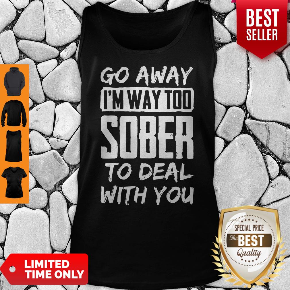 Go Away Im Way Too Sober To Deal With You Tank Top Go Away Im Way Too Sober To Deal With You Tank Top