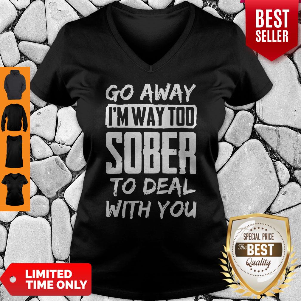 Go Away Im Way Too Sober To Deal With You V-neck Go Away Im Way Too Sober To Deal With You V-neck