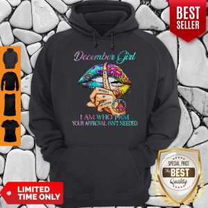 Hippie Slip December Girl I Am Who I Am Your Approval Isn’t Needed Hoodie