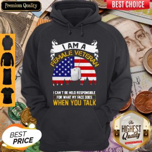 I Am A Female Veteran I Can Be Hello Responsible For What My Face Does When You Talk Hoodie