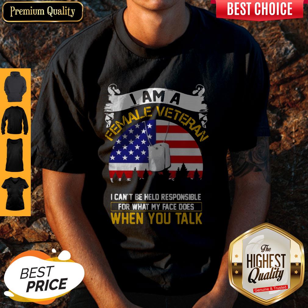 I Am A Female Veteran I Can Be Hello Responsible For What My Face Does When You Talk Shirt