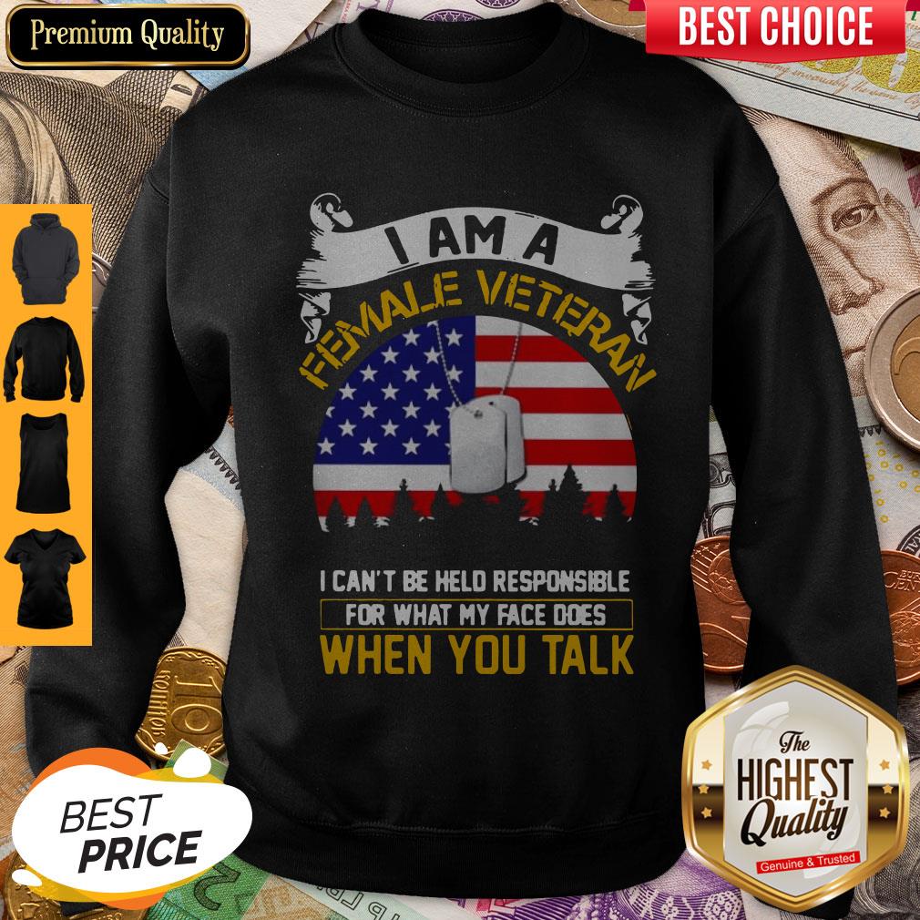 I Am A Female Veteran I Can Be Hello Responsible For What My Face Does When You Talk Sweatshirt I Am A Female Veteran I Can Be Hello Responsible For What My Face Does When You Talk Sweatshirt