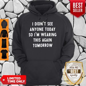 I Didnt See Anyone Today So Im Wearing This Again Tomorrow Hoodie