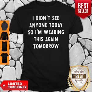 I Didnt See Anyone Today So Im Wearing This Again Tomorrow Shirt
