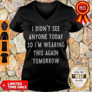 I Didn't See Anyone Today So I'm Wearing This Again Tomorrow V-neck