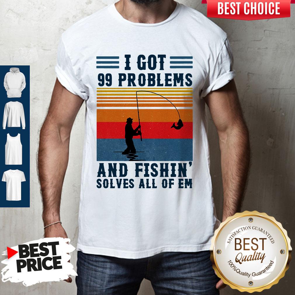 I Got 99 Problems And Fishing Solves All Of Em Vintage Shirt I Got 99 Problems And Fishing Solves All Of Em Vintage Shirt
