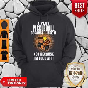 I Play Pickleball Because I Like It Not Because I'm Good At It Hoodie