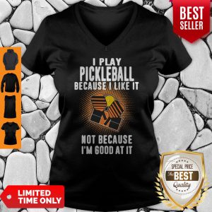 I Play Pickleball Because I Like It Not Because I'm Good At It V-neck