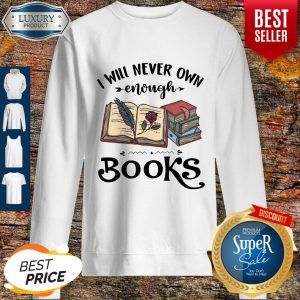 I Will Never Own Enough Books Sweatshirt