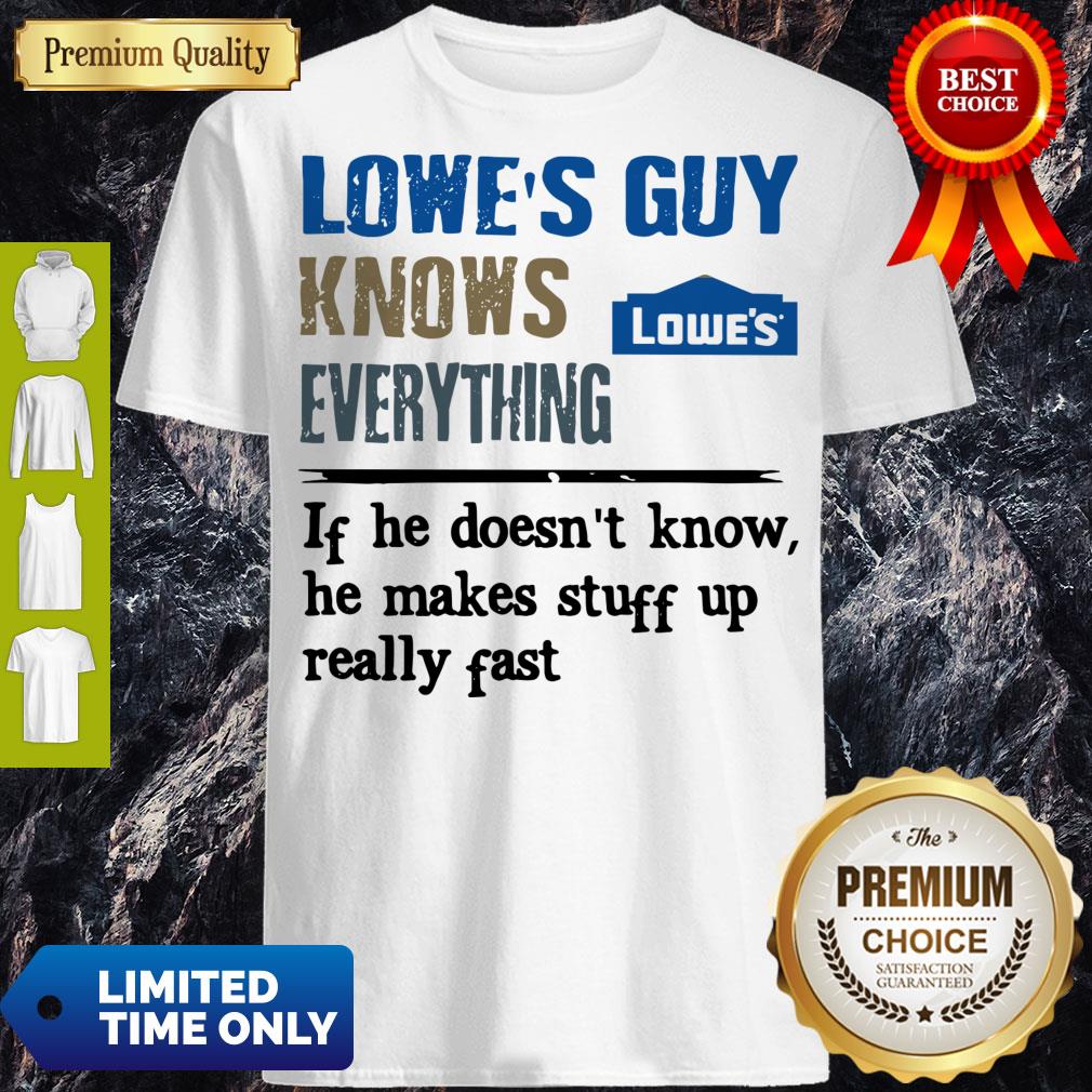 Lowe's Guy Knows Everything If He Doesn't Know He Makes Stuff Up Really Fast Shirt Lowe's Guy Knows Everything If He Doesn't Know He Makes Stuff Up Really Fast Shirt