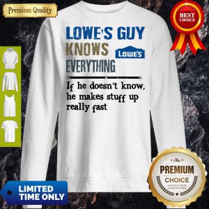 Lowe's Guy Knows Everything If He Doesn't Know He Makes Stuff Up Really Fast Sweatshirt
