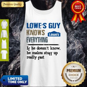 Lowe's Guy Knows Everything If He Doesn't Know He Makes Stuff Up Really Fast Tank Top