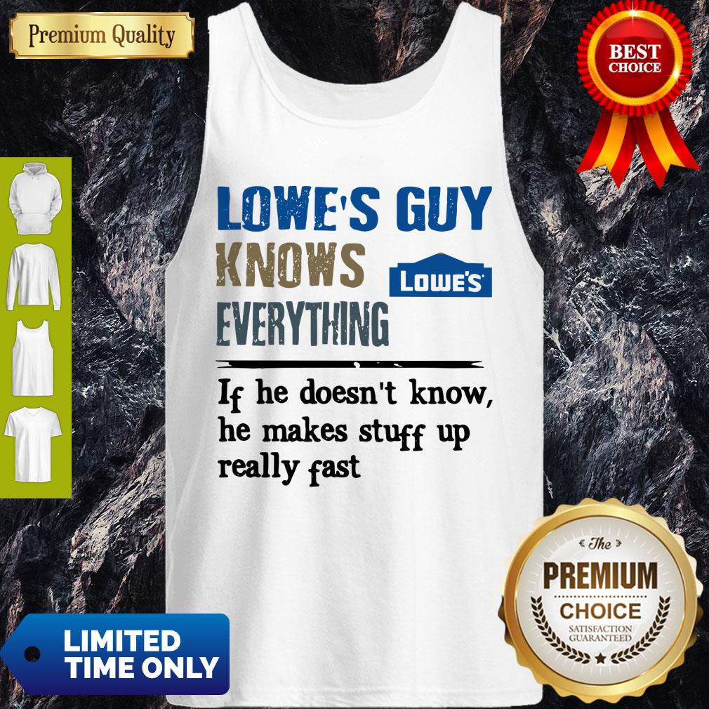 Lowe's Guy Knows Everything If He Doesn't Know He Makes Stuff Up Really Fast Tank Top Lowe's Guy Knows Everything If He Doesn't Know He Makes Stuff Up Really Fast Tank Top