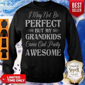 My Grandkids Came Out Pretty Awesome Sweatshirt