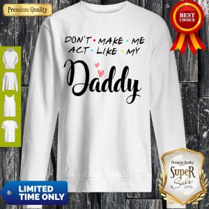 Official Don’t Make Me Act Like My Daddy Funny Dad Sweatshirt