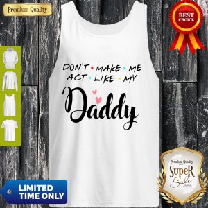 Official Don’t Make Me Act Like My Daddy Funny Dad Tank Top