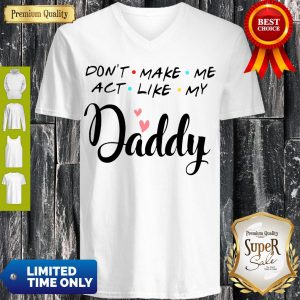 Official Don’t Make Me Act Like My Daddy Funny Dad V-neck