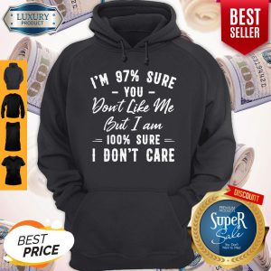 Official I’m 97% Sure You Don’t Like Me But I Am 100% Sure I Don’t Care Hoodie