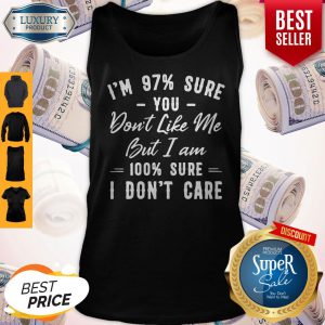 Official I’m 97% Sure You Don’t Like Me But I Am 100% Sure I Don’t Care Tank Top