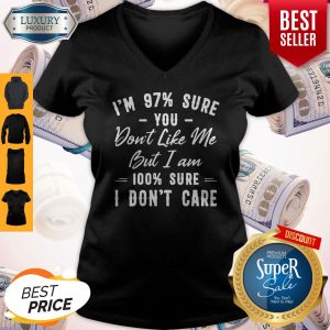 Official I’m 97% Sure You Don’t Like Me But I Am 100% Sure I Don’t Care V-neck