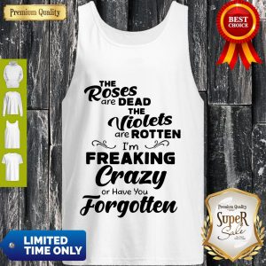 Official The Roses Are Dead And The Violets Are Rotten Im Freaking Crazy Tank Top