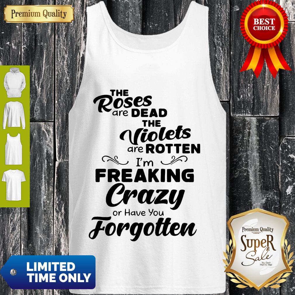 Official The Roses Are Dead And The Violets Are Rotten Im Freaking Crazy Tank Top Official The Roses Are Dead And The Violets Are Rotten Im Freaking Crazy Tank Top