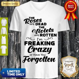 Official The Roses Are Dead And The Violets Are Rotten Im Freaking Crazy V-neck