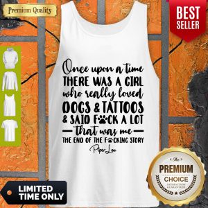 Once Upon A Time There Was A Girl Who Really Loved Dogs _ Tatoos _ Said Fuck A Lot That Was Me Tank Top