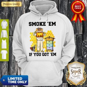 Perfect Smoke ‘Em If You Got ‘Em Get The Honey Hoodie