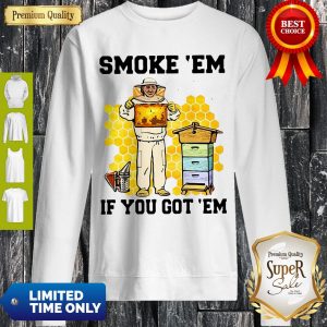 Perfect Smoke ‘Em If You Got ‘Em Get The Honey Sweatshirt