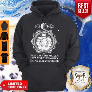 Play Like The Maiden Love Like The Mother Think Like The Crone Hoodie