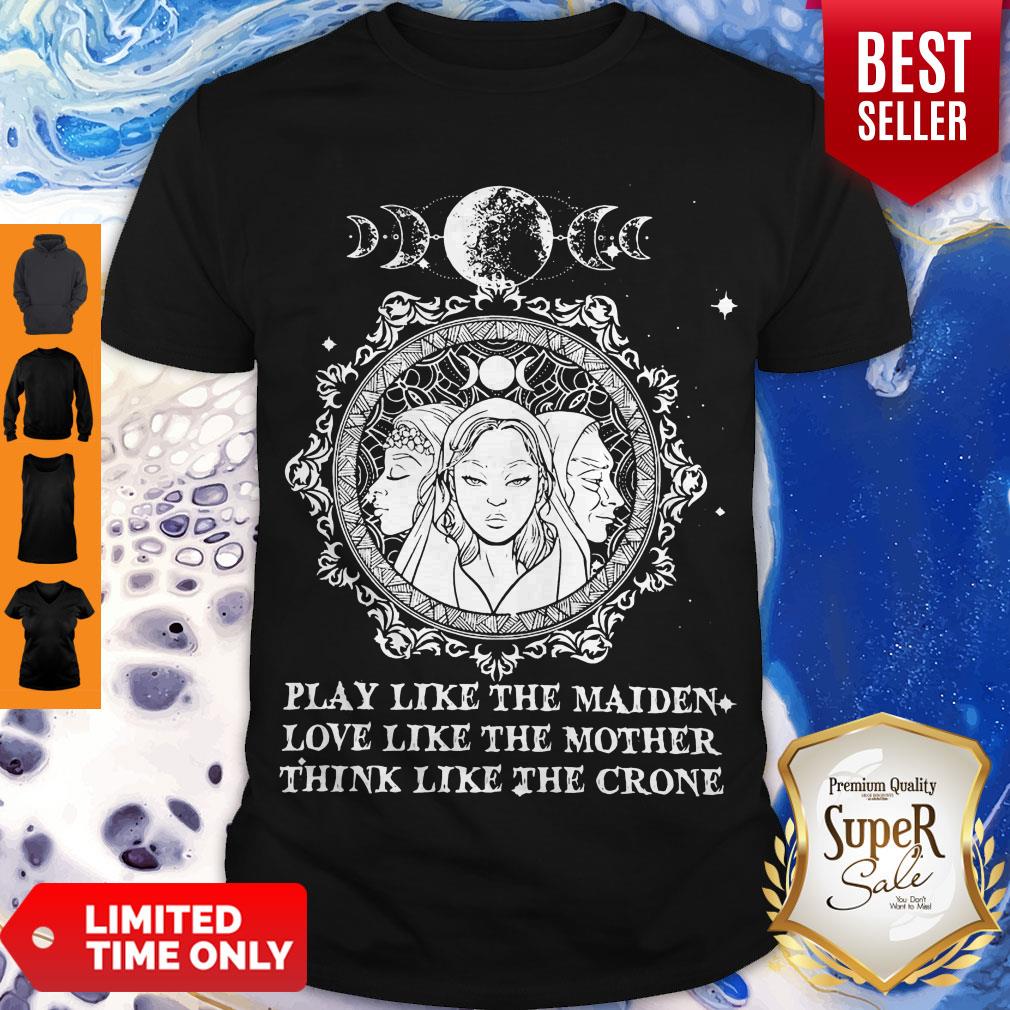 Play Like The Maiden Love Like The Mother Think Like The Crone Shirt Play Like The Maiden Love Like The Mother Think Like The Crone Shirt
