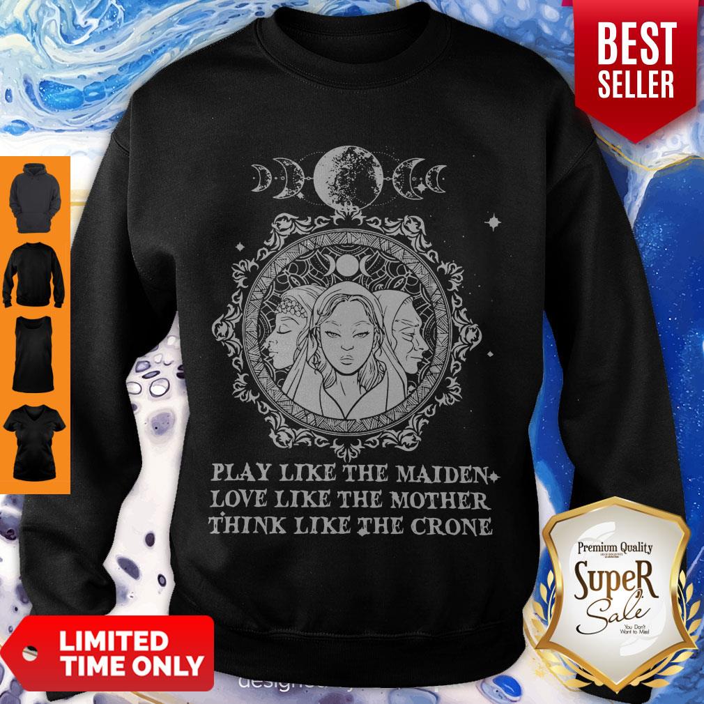 Play Like The Maiden Love Like The Mother Think Like The Crone Sweatshirt Play Like The Maiden Love Like The Mother Think Like The Crone Sweatshirt