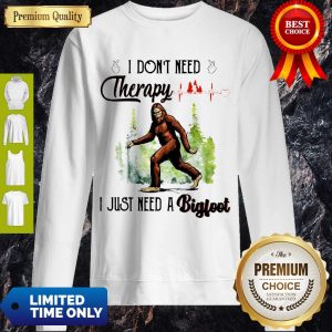 Premium Heartbeat I Don't Need Therapy I Just Need A Bigfoot Sweatshirt