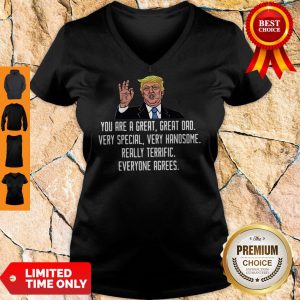 Trump You Are A Great Great Dad Very Special Very Handsome Really Terrific Everyone Agrees V-neck