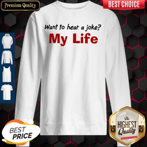 Want To Hear A Joke My Life Shirt Classic T-Sweatshirt