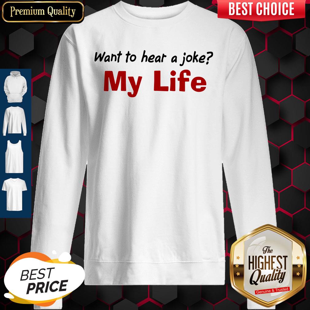 Want To Hear A Joke My Life Shirt Classic T-Sweatshirt Want To Hear A Joke My Life Shirt Classic T-Sweatshirt